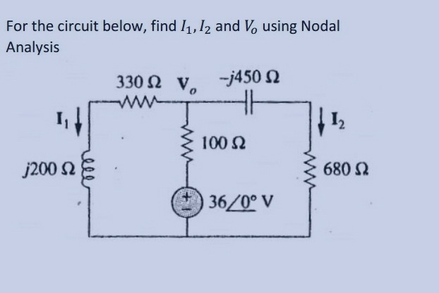 For the circuit below, find I1, Iz and Vo using Nodal
Analysis
330 Ω V,
-j450 Ω
Μ
| 12
j200 Ω
100 Ω
36/0° V
680 Ω