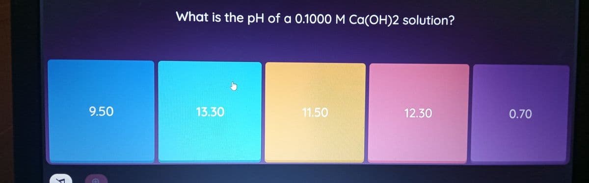 What is the pH of a 0.1000 M Ca(OH)2 solution?
9.50
13.30
11.50
12.30
0.70
