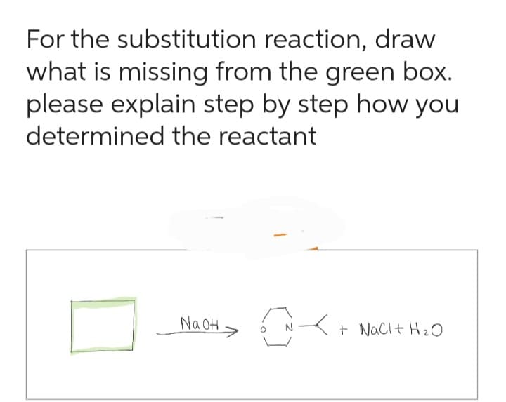 For the substitution reaction, draw
what is missing from the green box.
please explain step by step how you
determined the reactant
NaOH
Ĉ
N
+ NaCl + H₂O