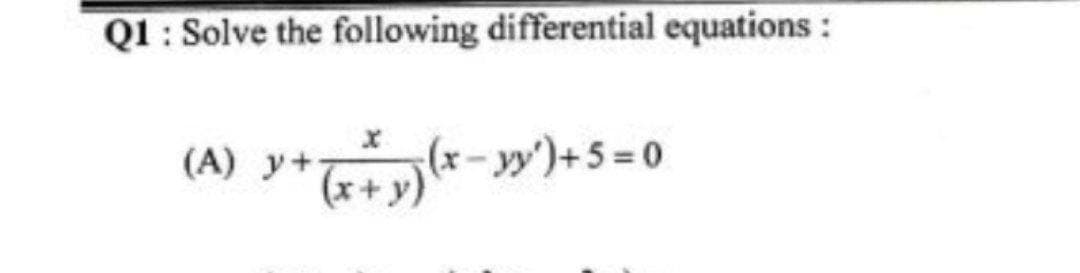 Q1 : Solve the following differential equations :
(*-»)+ 5 = 0
(A) y+
(x+y)
