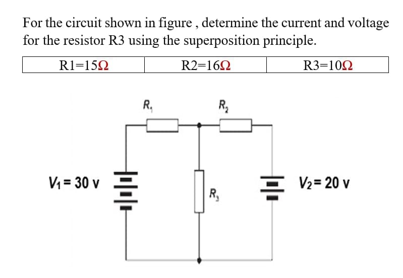 For the circuit shown in figure, determine the current and voltage
for the resistor R3 using the superposition principle.
R1=150
R2=16Ω
R3=1092
R.
R₂
= V₂= 20 v
V₁ = 30 v
+++
R₁