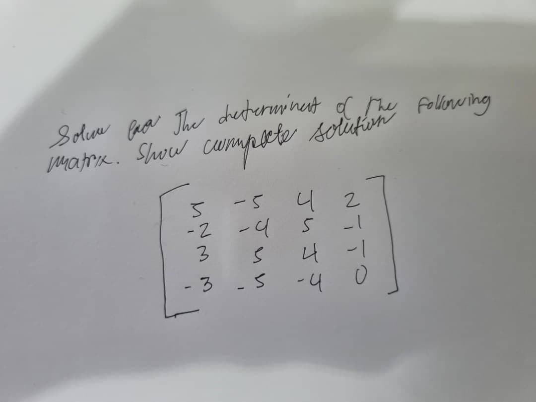 Solve paa The determinant of the following
marox. Show compute
-5
-4
S
3-5
5
-2
3
JUJJ
42
-1
4 -1
O