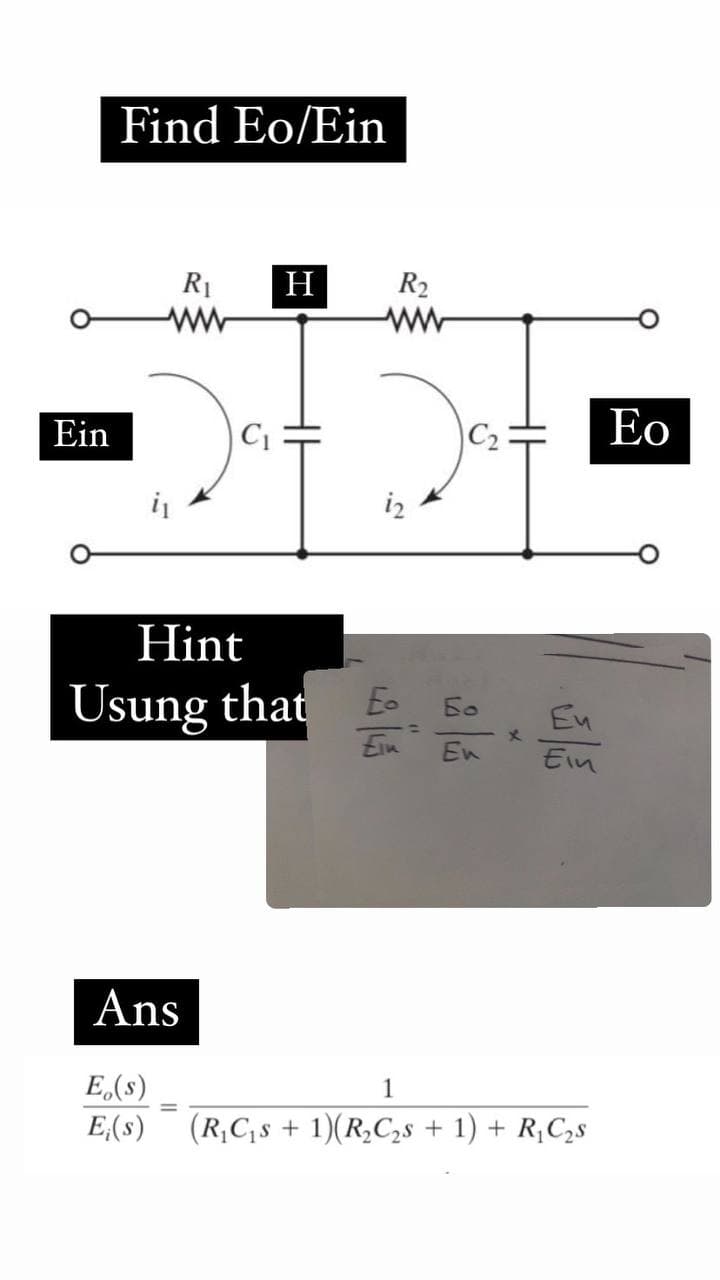 Ein
Find Eo/Ein
R₁ H R₂
C₁
=
i2
Hint
Usung that E-
Eik
=
C₂
Eo
En
Eu
Ein
Ans
E(s)
1
E;(s) (R₁C₁s + 1)(R₂C₂s + 1) + R₁C₂s
Eo