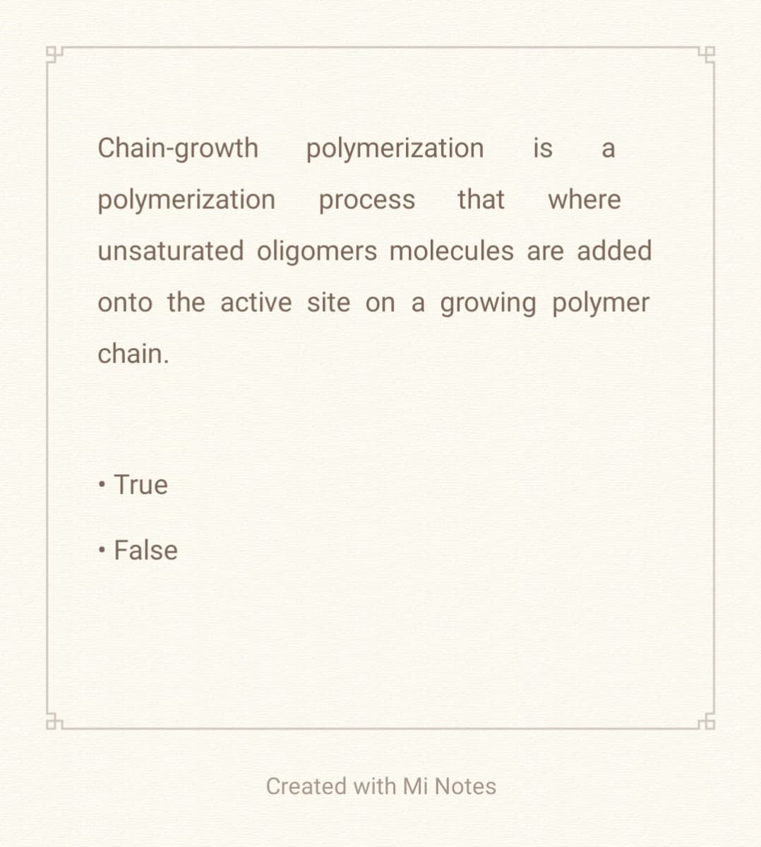Chain-growth
polymerization
is a
polymerization process that where
unsaturated oligomers molecules are added
onto the active site on a growing polymer
chain.
• True
• False
Created with Mi Notes