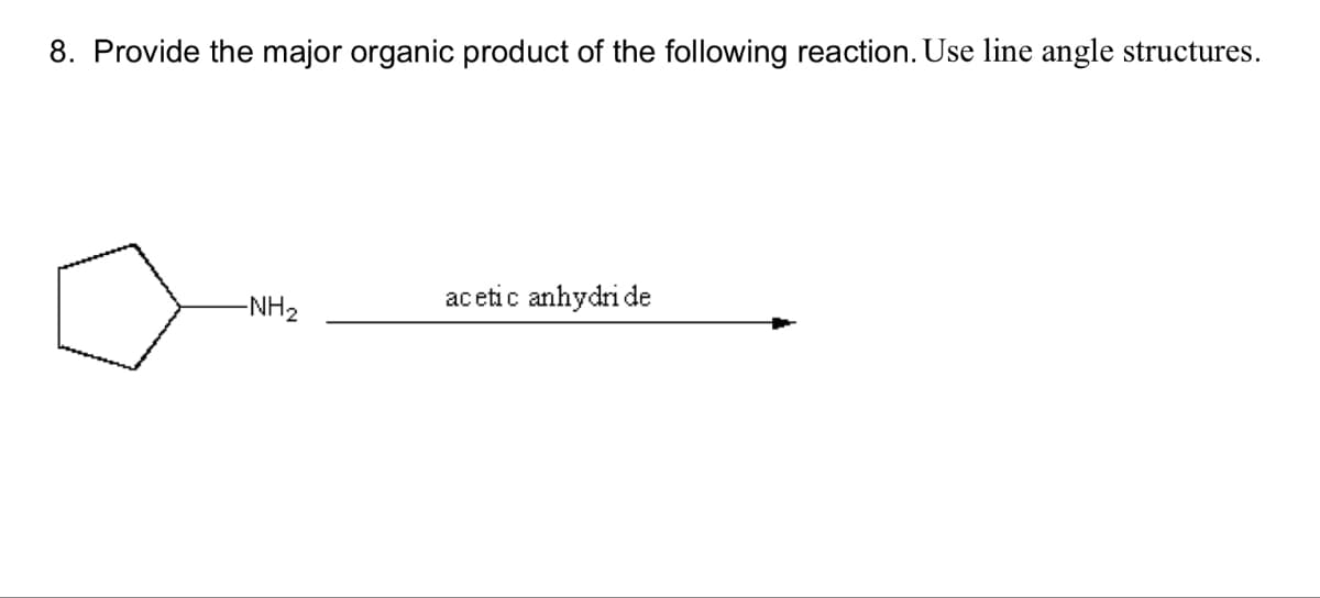 8. Provide the major organic product of the following reaction. Use line angle structures.
-NH2
acetic anhydride