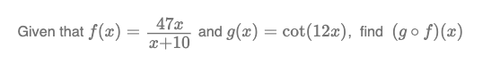 Given that f(x)
47x
x+10
and g(x) = cot (12x), find (gof)(x)