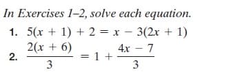In Exercises 1-2, solve each equation.
1. 5(x + 1) + 2 = x – 3(2x + 1)
2(x + 6)
2.
4х — 7
= 1 +
3
3
