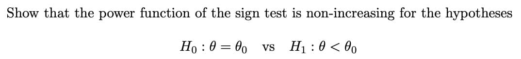 Show that the power function of the sign test is non-increasing for the hypotheses
Ho : 0 = 00 vs
H1 : 0 < 00
