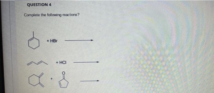 QUESTION 4
Complete the following reactions?
+ HBr
+ HCI
