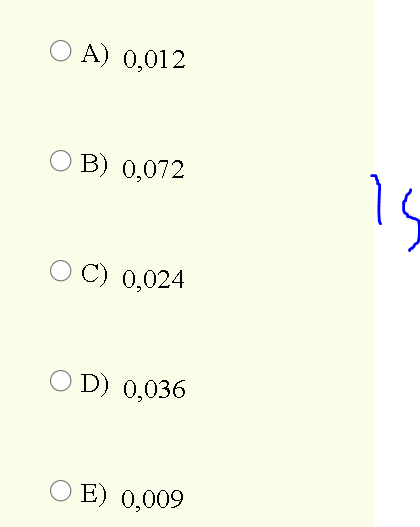 O A) 0,012
Is
B) 0,072
C) 0,024
O D) 0,036
O E) 0,009
