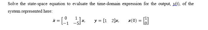 Solve the state-space equation to evaluate the time-domain expression for the output, Mt), of the
system represented here:
* = [ * y= (1 2]*,
x(0) = 6
