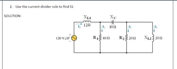 2. Use the current divider rule to find 13.
SOLUTION:
XL1
Xc
120
4 100
120 V20
RI 400
R2 200
X123 200
