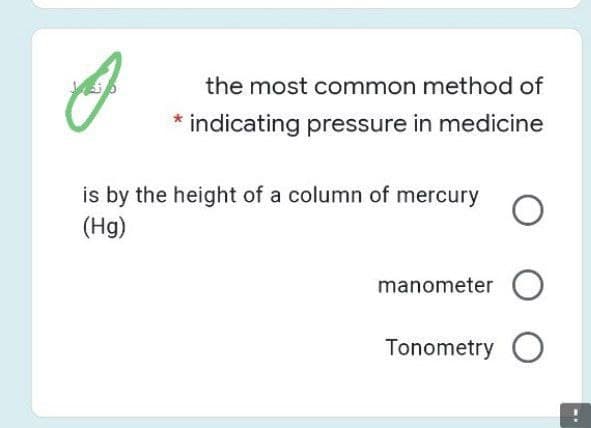 the most common method of
indicating pressure in medicine
is by the height of a column of mercury
(Hg)
manometer O
Tonometry
