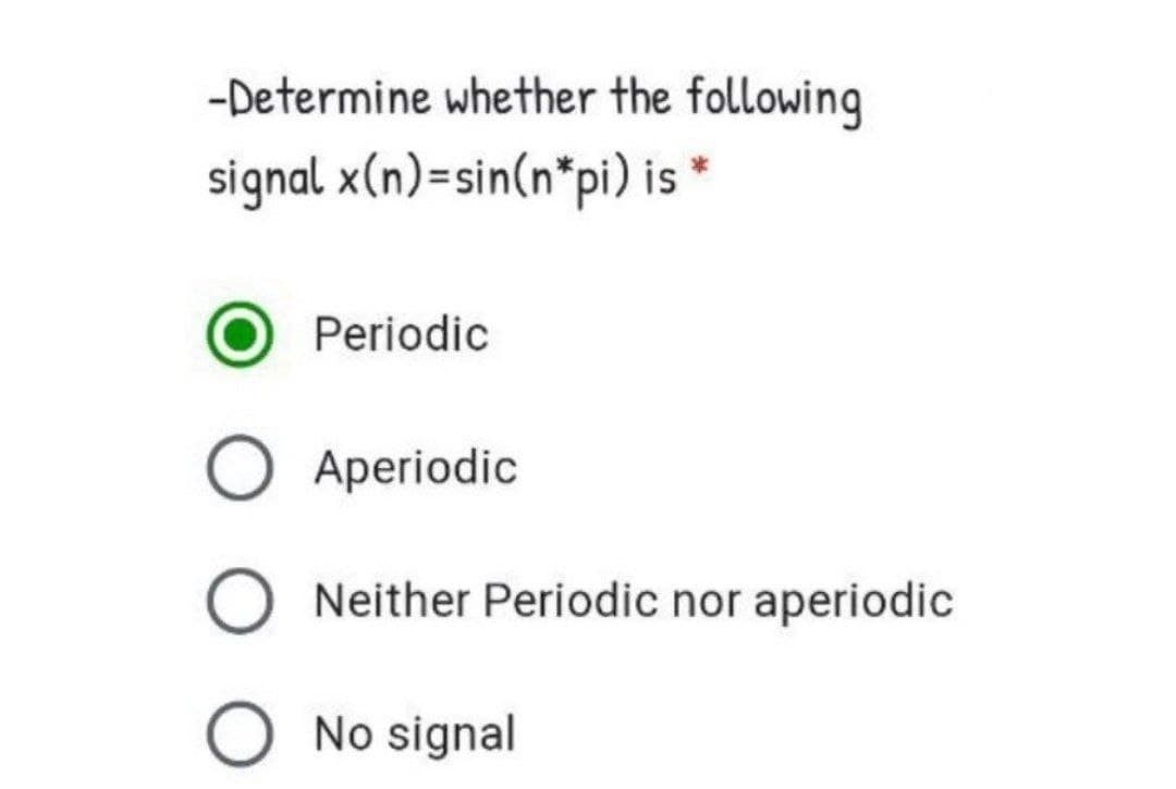 -Determine whether the following
signal x(n)=sin(n*pi) is *
Periodic
O Aperiodic
Neither Periodic nor aperiodic
No signal
