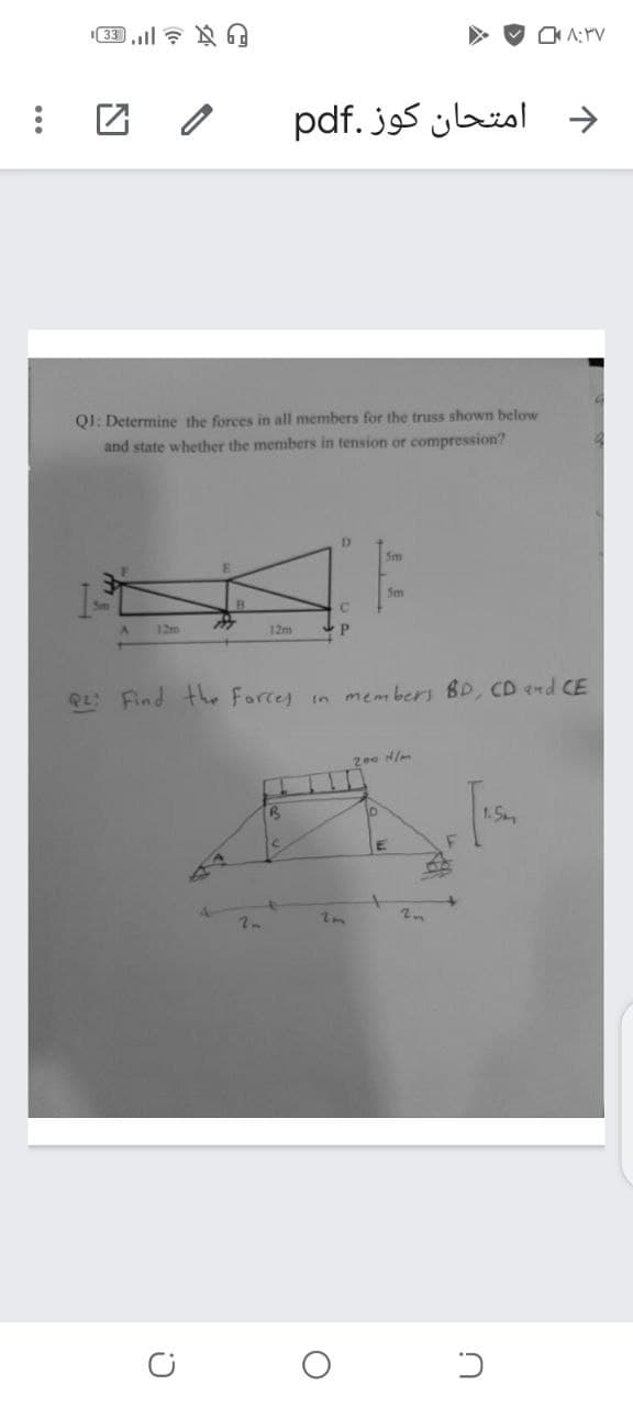 133 ? N
O A: PV
امتحان كوز .pdf
QI: Determine the forces in all members for the truss shown below
and state whether the members in tension or compression?
Sm
5m
12m
12m
QL: Find the Forces
in members BD, CD end CE
200 N/m
1.5m
2n
