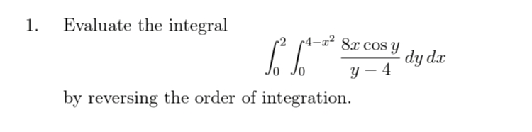 1.
Evaluate the integral
6²6*²
by reversing the order of integration.
4-x² 8x cos y
y-4
dy dx
