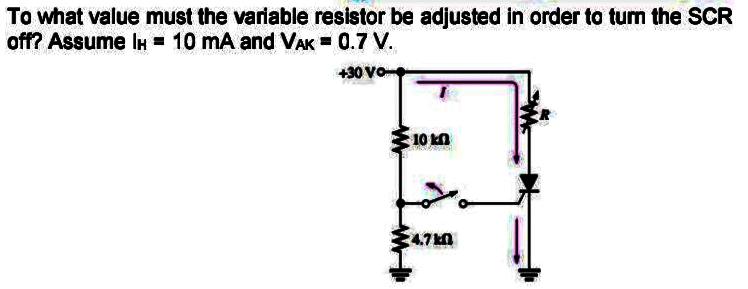 To what value must the variable resistor be adjusted in order to tum the SCR
off? Assume IH = 10 mA and VAK = 0.7 V.
430 VO
10 kn
