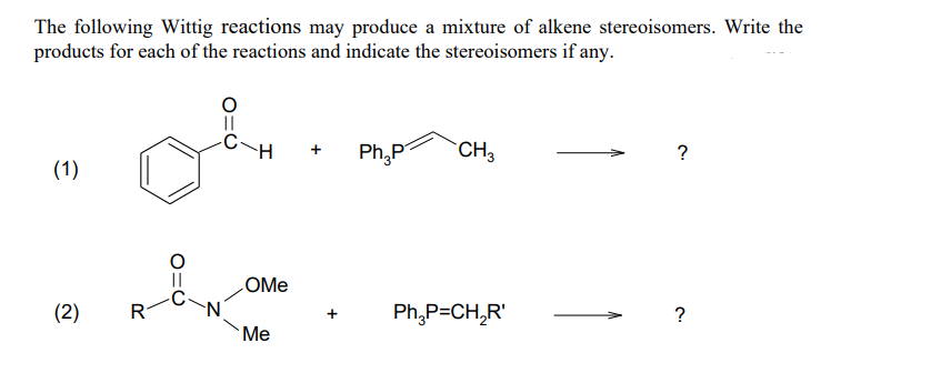 The following Wittig reactions may produce a mixture of alkene stereoisomers. Write the
products for each of the reactions and indicate the stereoisomers if any.
||
Ph,P
CH3
+
?
(1)
LOME
(2)
R
N.
Ph,P=CH,R'
Me

