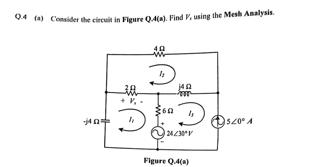 Q4 (a) Consider the circuit in Figure Q.4(a). Find V, using the Mesh Analysis.
-j4 Ω:
2 Ω
20
+ V -
Ξ
4Ω
www
j4 Ω
2000
36Ω 13
24 Z30° V
Figure Q.4(a)
(5200 A