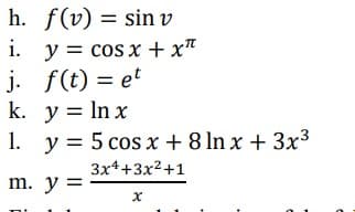 h.
i.
j.
f(v) = sin v
y = cos x +xπ
f(t) = et
k. y = ln x
1.
m. y =
y = 5 cos x + 8 ln x + 3x³
3x4+3x²+1
x