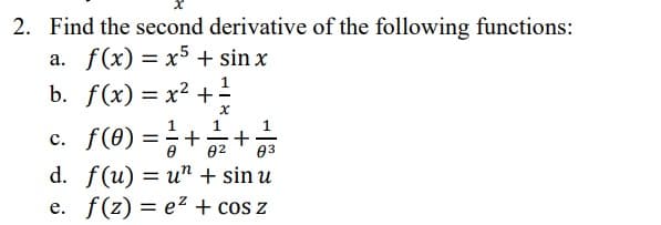 2. Find the second derivative of the following functions:
a. f(x) = x5 + sin x
b. f(x) = x² + ²
x
c. f(0) = 1 + 1/ 2₁
+
Ө
83
d. f(u) = un + sin u
e. f(z) = e² + cos z