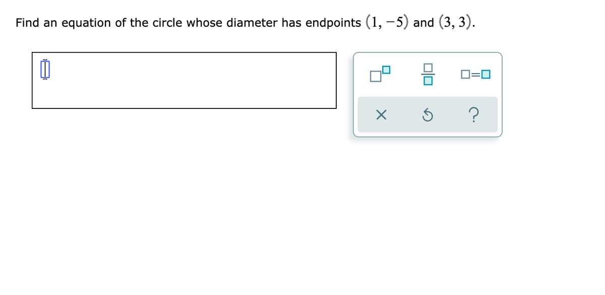Find an equation of the circle whose diameter has endpoints (1,-5) and (3, 3).
O=0
