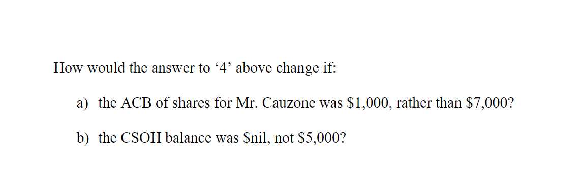 How would the answer to '4' above change if:
a) the ACB of shares for Mr. Cauzone was $1,000, rather than $7,000?
b) the CSOH balance was $nil, not $5,000?
