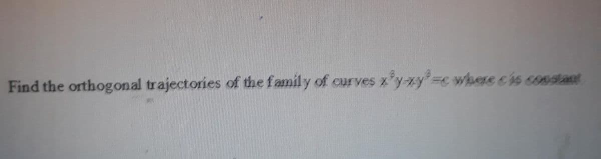 Find the orthogonal trajectories of the family of curves x'y-xy=c where eis cIÁat
