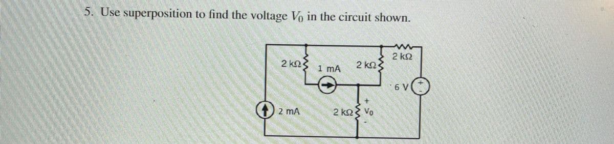 5. Use superposition to find the voltage Vo in the circuit shown.
2 k2
2 k
1 mA
2 k2
6 V
2 mA
2 ko Vo
eamstime
mstime
dreamstimeock
stimee
dreamstime
sies
