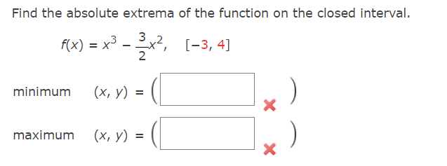 Find the absolute extrema of the function on the closed interval.
f(x) = x³ − 3x², [−3, 4]
2
minimum (x, y) =
maximum
(x, y) =
X
X