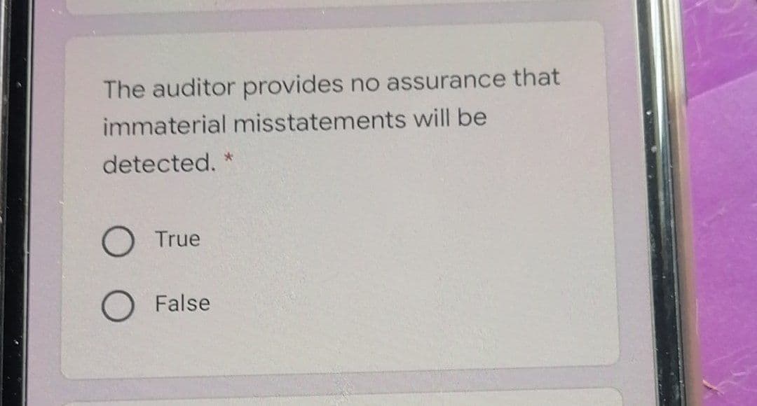The auditor provides
no assurance that
immaterial misstatements will be
detected. *
True
O False
