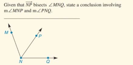 Given that NP bisects ZMNQ, state a conclusion involving
MZMNP and mZPNQ.
M
