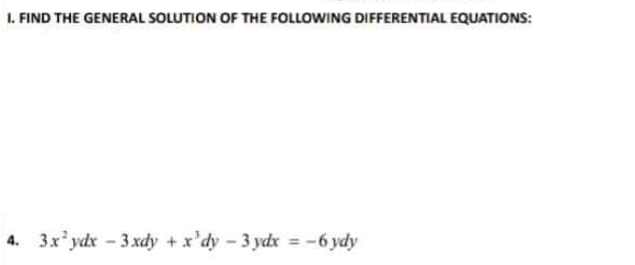 1. FIND THE GENERAL SOLUTION OF THE FOLLOWING DIFFERENTIAL EQUATIONS:
4. 3x* ydx - 3 xdy + x'dy - 3 ydx = -6 ydy
