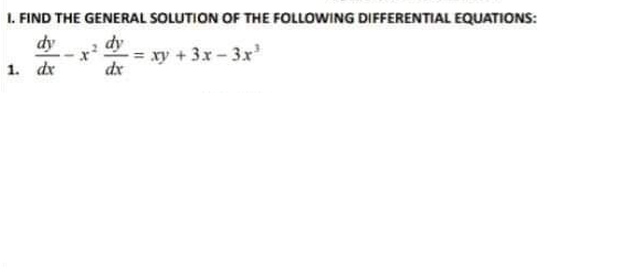 1. FIND THE GENERAL SOLUTION OF THE FOLLOWING DIFFERENTIAL EQUATIONS:
dy
1. de
dy
= xy + 3x-3x'
dx
