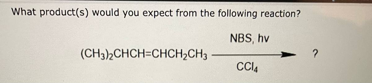 What product(s) would you expect from the following reaction?
NBS, hv
CC14
(CH3)2CHCH=CHCH₂CH3
2