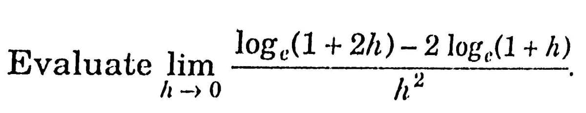log.(1+ 2h)- 2 log.(1+ h)
Evaluate lim
h -> 0
