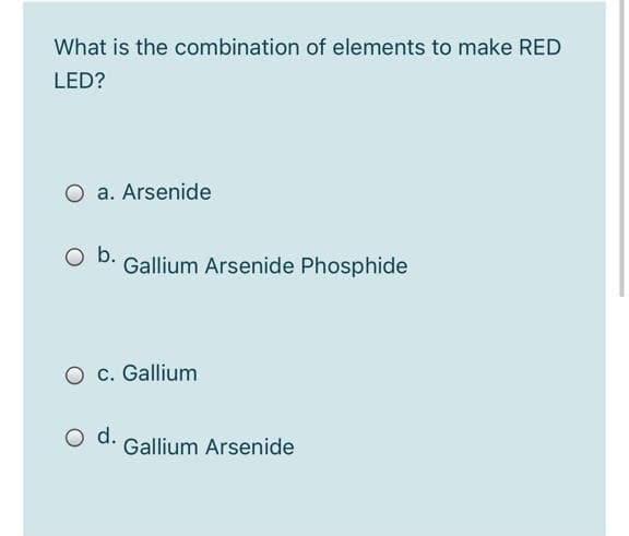 What is the combination of elements to make RED
LED?
a. Arsenide
Gallium Arsenide Phosphide
c. Gallium
d.
Gallium Arsenide
