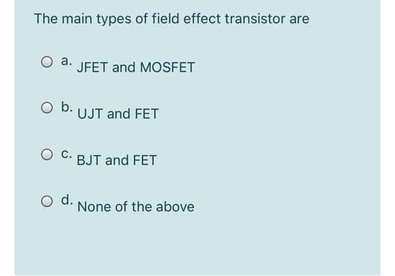 The main types of field effect transistor are
JFET and MOSFET
b. UJT and FET
O C. BJT and FET
O d.
None of the above
