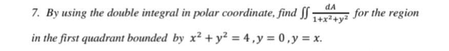 dA
7. By using the double integral in polar coordinate, find JJ 2+y²
for the region
1+x2+y2
in the first quadrant bounded by x² + y² = 4 ,y = 0,y = x.
