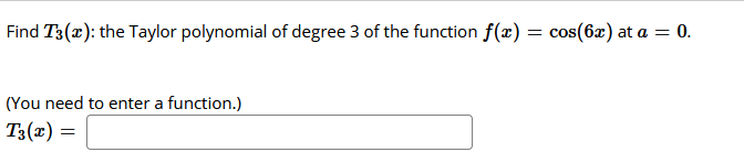 Find T3(x): the Taylor polynomial of degree 3 of the function f(x) = cos(6x) at a = 0.
(You need to enter a function.)
T3(x) =
