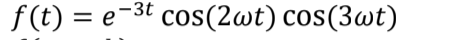 f (t) = e-3t cos(2wt) cos(3wt)
