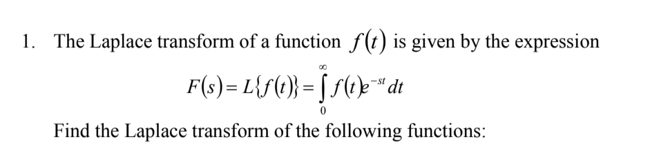 1. The Laplace transform of a function f(t) is given by the expression
F(s) = L{f(e}} = [ f(t}>*"dt
Find the Laplace transform of the following functions:
