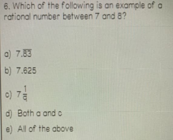 6. Which of the following is an example of a
rational number between 7 and 8?
a) 7.83
b) 7.625
o) 7a
d) Both a andc
e) All of the above
