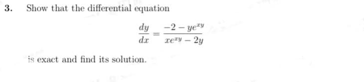 3.
Show that the differential equation
dy -2 - ye*y
re²y – 2y
dr
is exact and find its solution.

