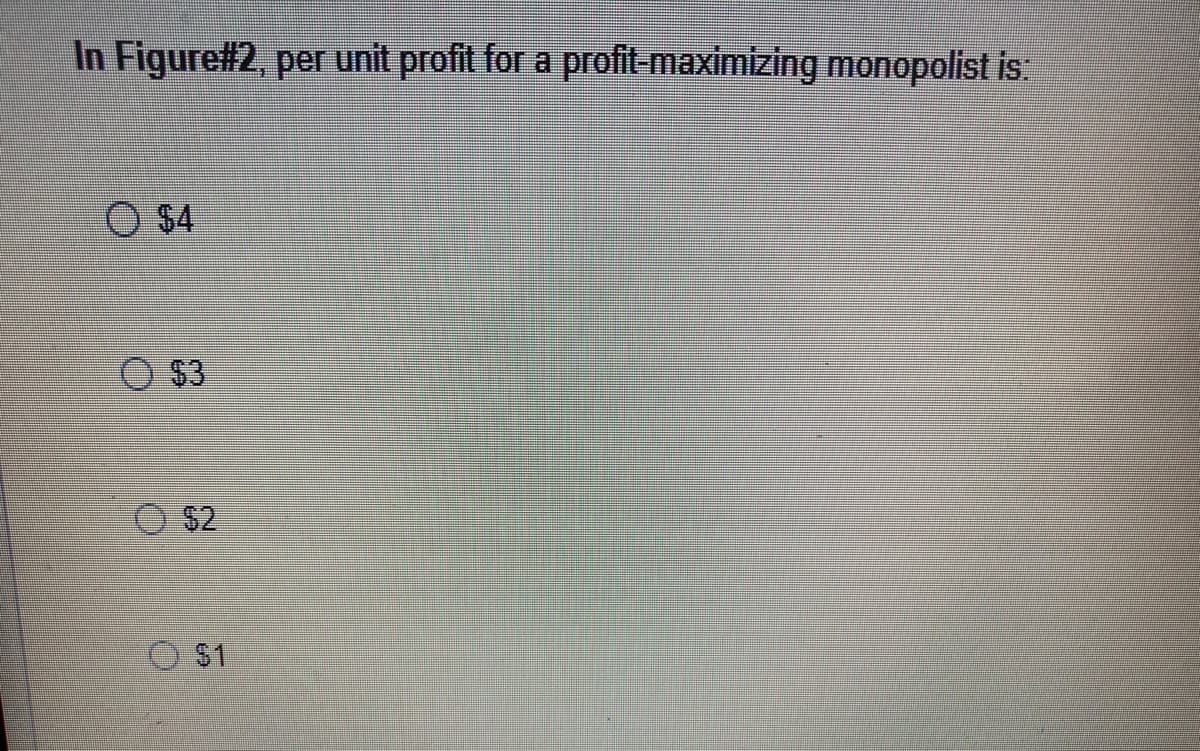 In Figure#2, per unit profit for a profit-maximizing monopolist is:
O $4
$3
$2
O S1
