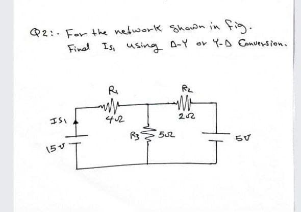 Q2:- For the network Shown in fia.
Find Is, using A-Y or Y-D Conversion.
Rz
ISI
42
22
R3
52
(5 v
らず
