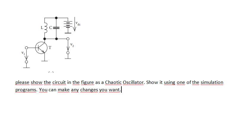 Vdc
please show the circuit in the figure as a Chaotic Oscillator. Show it using one of the simulation
programs. You can make any changes you want.
m
