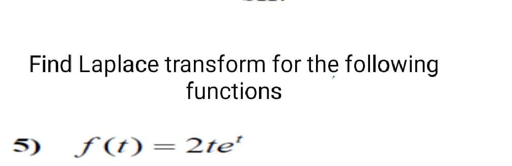 Find Laplace transform for the following
functions
5) f(t)
= 2tet
