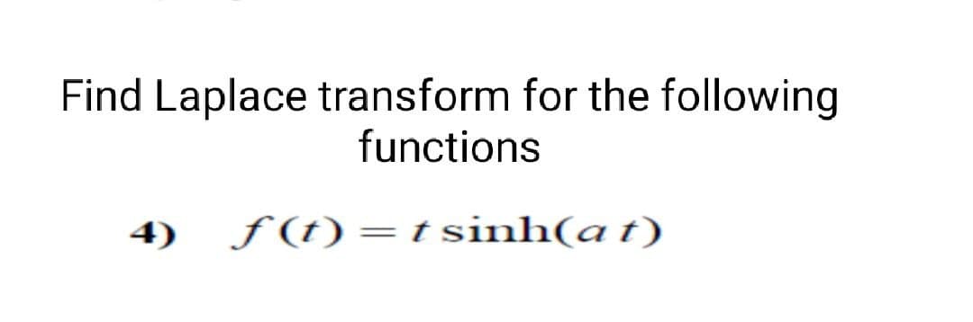 Find Laplace transform for the following
functions
f(t)=tsinh(at)
4)