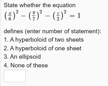 State whether the equation
(증)2- (주) - (3)" = 1
defines (enter number of statement):
1. A hyperboloid of two sheets
2. A hyperboloid of one sheet
3. An ellipsoid
4. None of these
